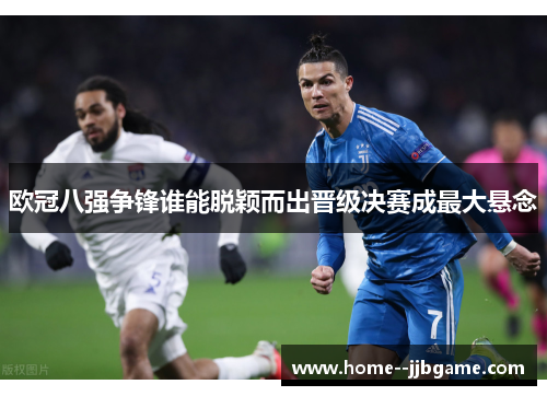 欧冠八强争锋谁能脱颖而出晋级决赛成最大悬念 欧冠八强争锋谁能脱颖而出晋级决赛成最大悬念