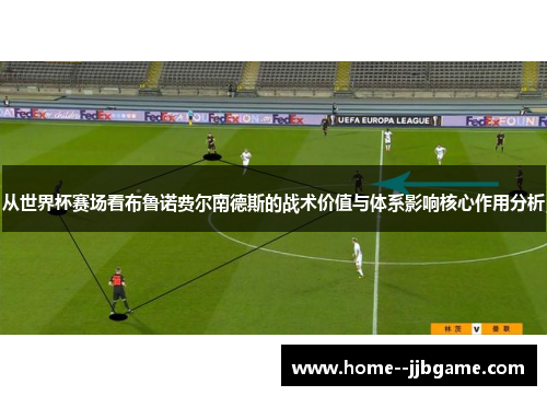 从世界杯赛场看布鲁诺费尔南德斯的战术价值与体系影响核心作用分析 从世界杯赛场看布鲁诺费尔南德斯的战术价值与体系影响核心作用分析