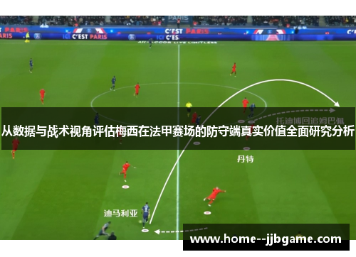从数据与战术视角评估梅西在法甲赛场的防守端真实价值全面研究分析 从数据与战术视角评估梅西在法甲赛场的防守端真实价值全面研究分析