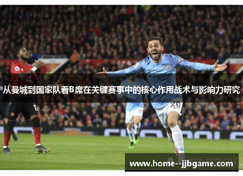 从曼城到国家队看B席在关键赛事中的核心作用战术与影响力研究 从曼城到国家队看B席在关键赛事中的核心作用战术与影响力研究