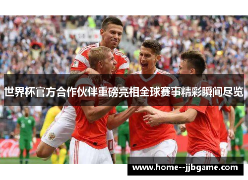 世界杯官方合作伙伴重磅亮相全球赛事精彩瞬间尽览 世界杯官方合作伙伴重磅亮相全球赛事精彩瞬间尽览
