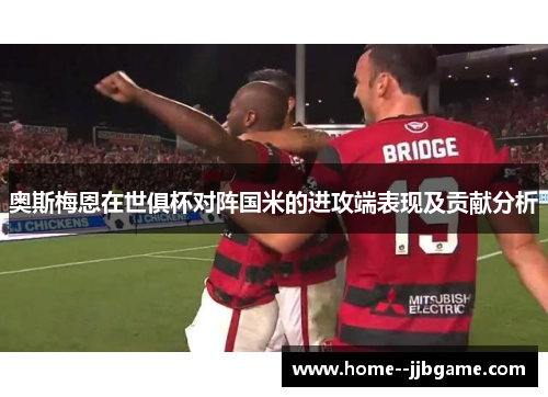 奥斯梅恩在世俱杯对阵国米的进攻端表现及贡献分析 奥斯梅恩在世俱杯对阵国米的进攻端表现及贡献分析