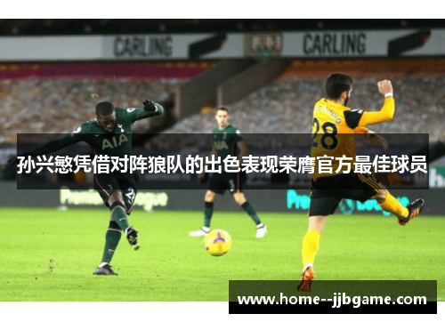 孙兴慜凭借对阵狼队的出色表现荣膺官方最佳球员