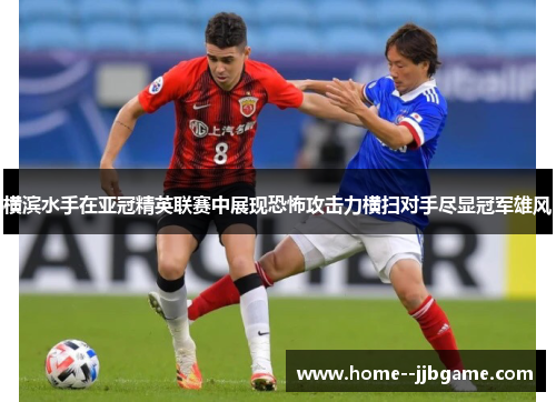 横滨水手在亚冠精英联赛中展现恐怖攻击力横扫对手尽显冠军雄风