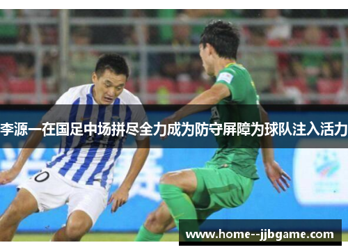 李源一在国足中场拼尽全力成为防守屏障为球队注入活力 李源一在国足中场拼尽全力成为防守屏障为球队注入活力
