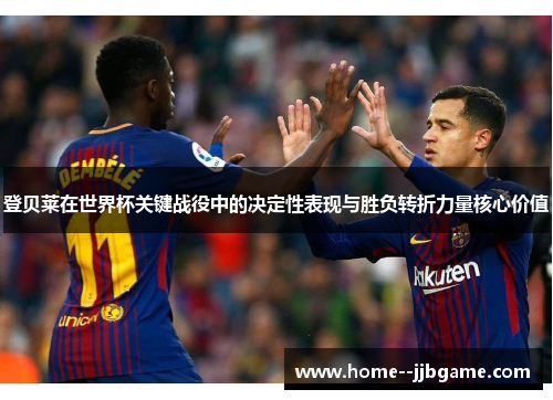 登贝莱在世界杯关键战役中的决定性表现与胜负转折力量核心价值 登贝莱在世界杯关键战役中的决定性表现与胜负转折力量核心价值