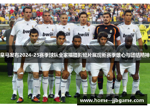 皇马发布2024-25赛季球队全家福摄影短片展现新赛季雄心与团结精神 皇马发布2024-25赛季球队全家福摄影短片展现新赛季雄心与团结精神