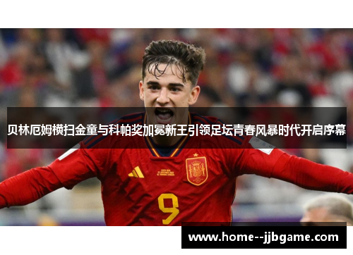 贝林厄姆横扫金童与科帕奖加冕新王引领足坛青春风暴时代开启序幕