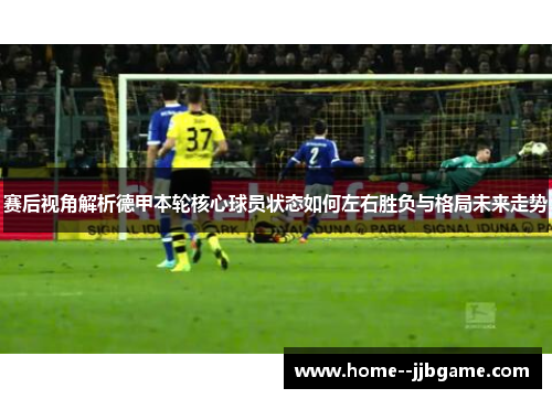 赛后视角解析德甲本轮核心球员状态如何左右胜负与格局未来走势