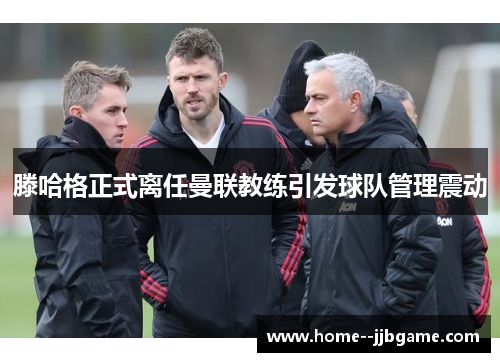 滕哈格正式离任曼联教练引发球队管理震动 滕哈格正式离任曼联教练引发球队管理震动