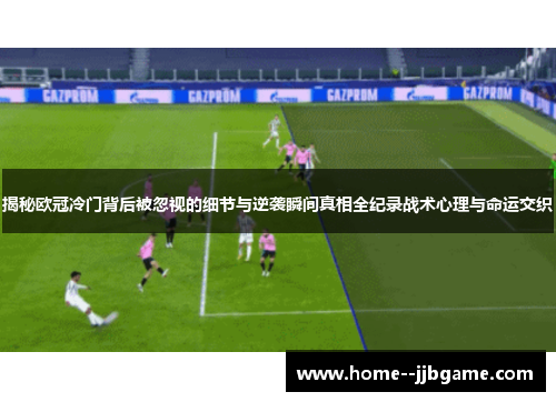 揭秘欧冠冷门背后被忽视的细节与逆袭瞬间真相全纪录战术心理与命运交织